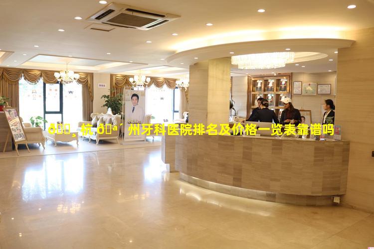 🌸 杭 🪴 州牙科医院排名及价格一览表靠谱吗